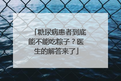 糖尿病患者到底能不能吃粽子？医生的解答来了
