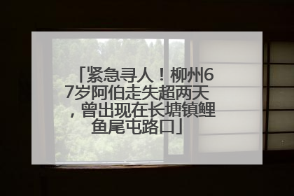 紧急寻人！柳州67岁阿伯走失超两天，曾出现在长塘镇鲤鱼尾屯路口