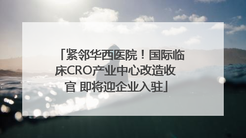 紧邻华西医院！国际临床CRO产业中心改造收官 即将迎企业入驻