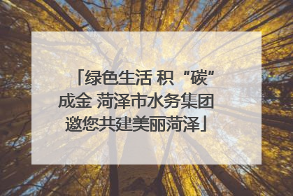 绿色生活 积“碳”成金 菏泽市水务集团邀您共建美丽菏泽