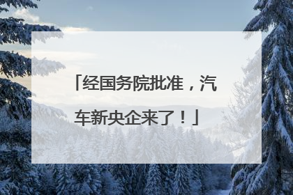 经国务院批准，汽车新央企来了！