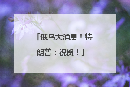 俄乌大消息！特朗普：祝贺！
