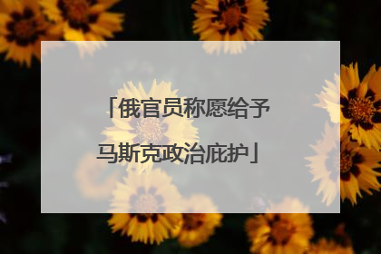 俄官员称愿给予马斯克政治庇护