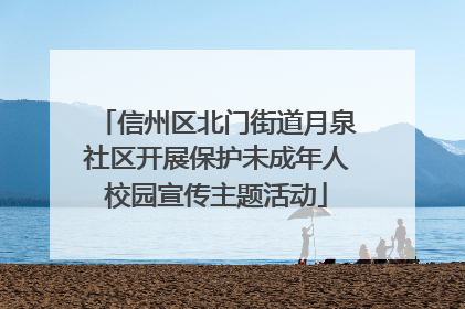 信州区北门街道月泉社区开展保护未成年人校园宣传主题活动
