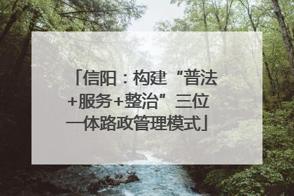 信阳：构建“普法+服务+整治”三位一体路政管理模式