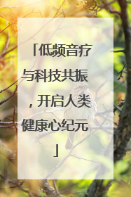 低频音疗与科技共振，开启人类健康心纪元
