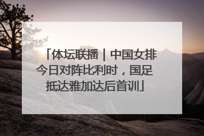 体坛联播｜中国女排今日对阵比利时，国足抵达雅加达后首训