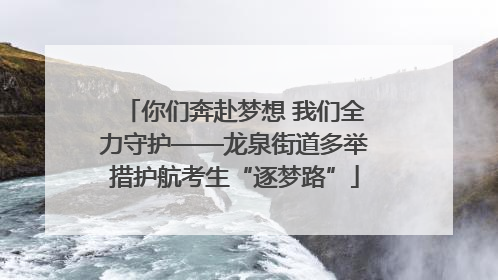 你们奔赴梦想 我们全力守护——龙泉街道多举措护航考生“逐梦路”