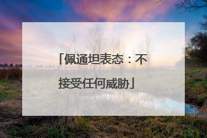 佩通坦表态：不接受任何威胁