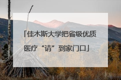 佳木斯大学把省级优质医疗“请”到家门口