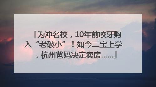 为冲名校，10年前咬牙购入“老破小”！如今二宝上学，杭州爸妈决定卖房……