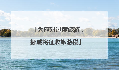 为应对过度旅游，挪威将征收旅游税