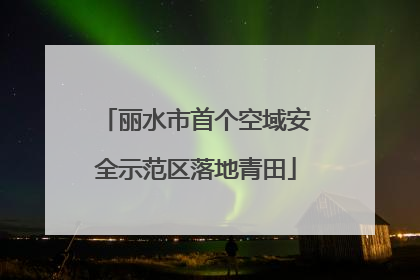 丽水市首个空域安全示范区落地青田