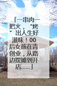 一串肉一把火，“烤”出人生好滋味！00后女孩在青创业，从路边摆摊到开店……