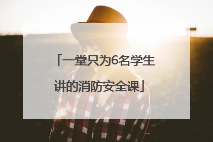 一堂只为6名学生讲的消防安全课