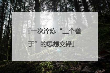 一次淬炼“三个善于”的思想交锋