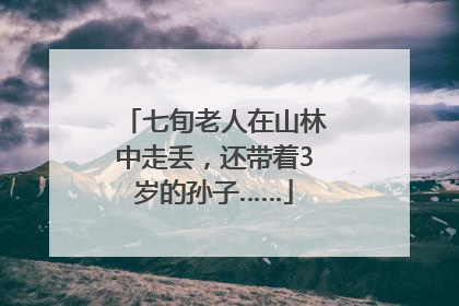 七旬老人在山林中走丢，还带着3岁的孙子……