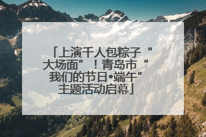 上演千人包粽子“大场面”！青岛市“我们的节日•端午”主题活动启幕