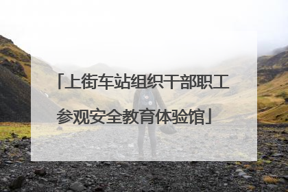 上街车站组织干部职工参观安全教育体验馆