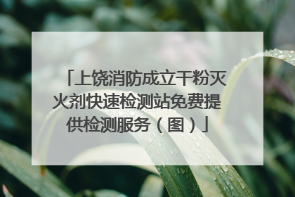 上饶消防成立干粉灭火剂快速检测站免费提供检测服务（图）
