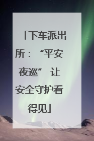 下车派出所：“平安夜巡” 让安全守护看得见