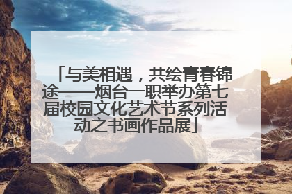 与美相遇，共绘青春锦途——烟台一职举办第七届校园文化艺术节系列活动之书画作品展