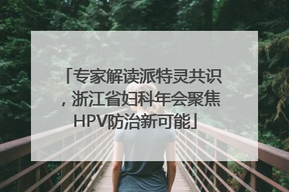 专家解读派特灵共识，浙江省妇科年会聚焦HPV防治新可能