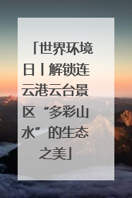 世界环境日丨解锁连云港云台景区“多彩山水”的生态之美