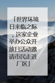 世界环境日来临之际，这家企业举办公众开放日活动邀请市民走进厂区