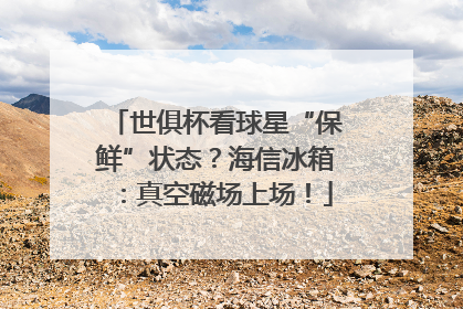世俱杯看球星“保鲜”状态？海信冰箱：真空磁场上场！