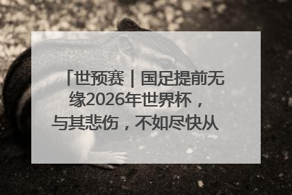 世预赛｜国足提前无缘2026年世界杯，与其悲伤，不如尽快从选帅开始重建