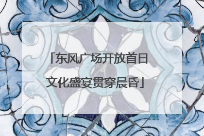 东风广场开放首日 文化盛宴贯穿晨昏