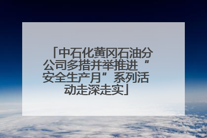 中石化黄冈石油分公司多措并举推进“安全生产月”系列活动走深走实