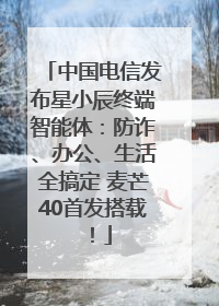 中国电信发布星小辰终端智能体：防诈、办公、生活全搞定 麦芒40首发搭载！