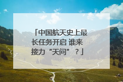 中国航天史上最长任务开启 谁来接力“天问”？