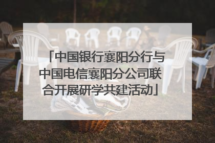 中国银行襄阳分行与中国电信襄阳分公司联合开展研学共建活动