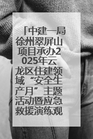 中建一局徐州翠屏山项目承办2025年云龙区住建领域“安全生产月”主题活动暨应急救援演练观摩会