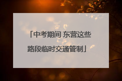 中考期间 东营这些路段临时交通管制
