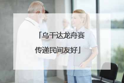 乌干达龙舟赛传递民间友好