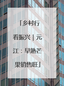 乡村行 看振兴｜元江：早熟芒果销售旺