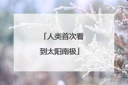 人类首次看到太阳南极
