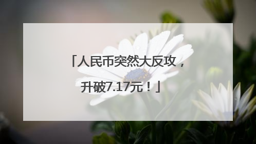 人民币突然大反攻，升破7.17元！