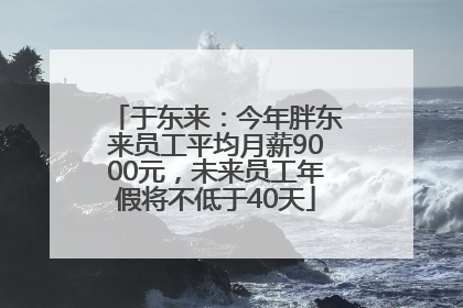 于东来：今年胖东来员工平均月薪9000元，未来员工年假将不低于40天