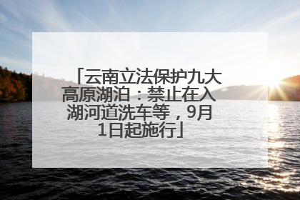 云南立法保护九大高原湖泊：禁止在入湖河道洗车等，9月1日起施行