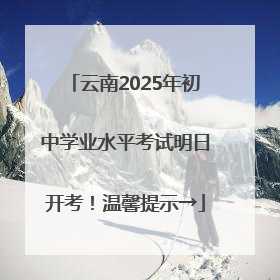 云南2025年初中学业水平考试明日开考！温馨提示→