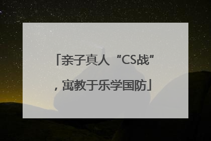 亲子真人“CS战”，寓教于乐学国防
