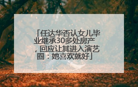 任达华否认女儿毕业继承30多处房产，回应让其进入演艺圈：她喜欢就好