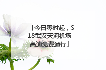 今日零时起，S18武汉天河机场高速免费通行