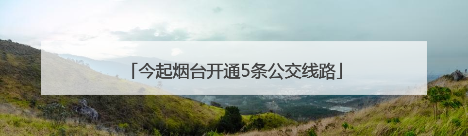今起烟台开通5条公交线路