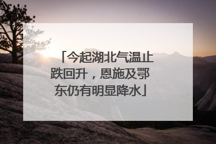 今起湖北气温止跌回升，恩施及鄂东仍有明显降水